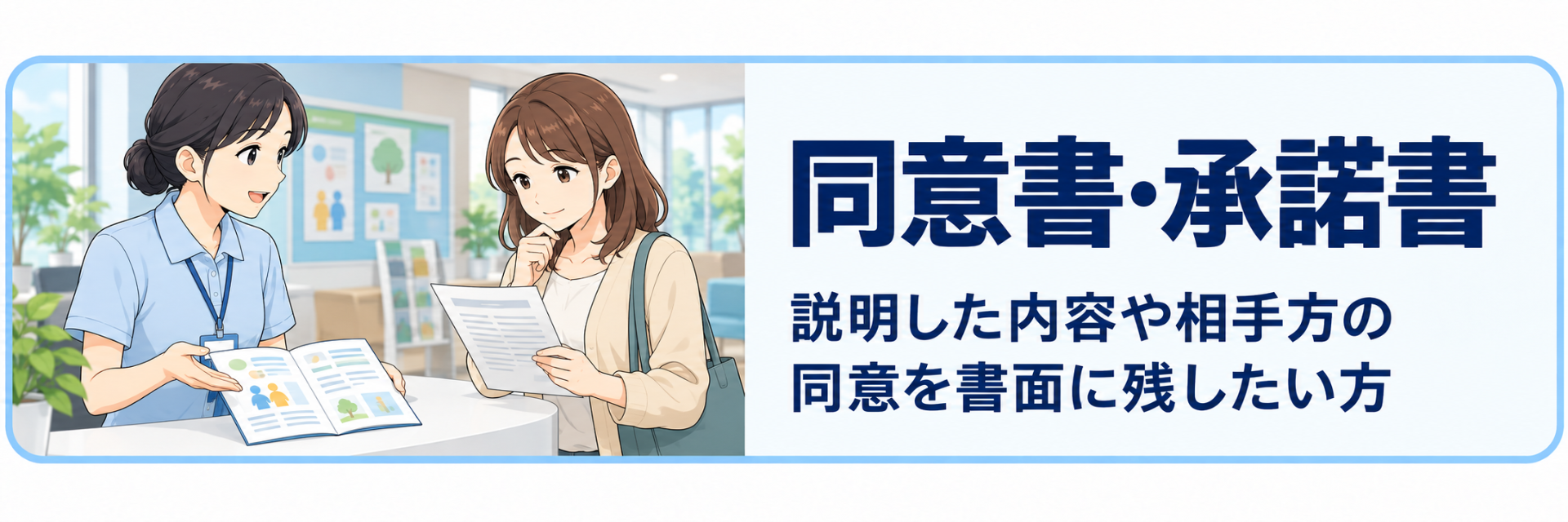 同意書・承諾書の作成案内。説明した内容や当事者の同意・承諾事項を文書に残すための書類を紹介。